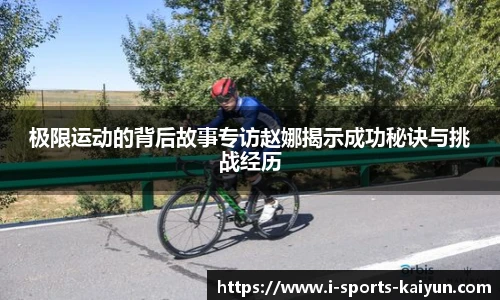 极限运动的背后故事专访赵娜揭示成功秘诀与挑战经历