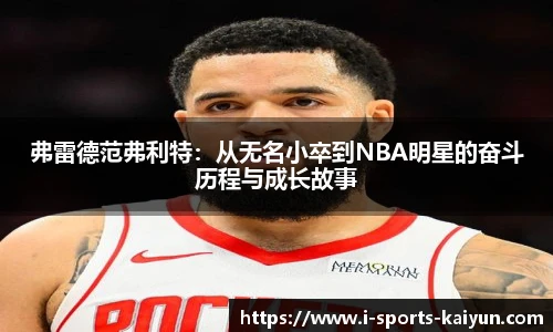 弗雷德范弗利特:从无名小卒到NBA明星的奋斗历程与成长故事