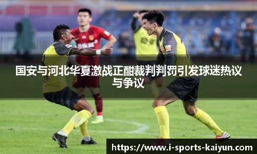 国安与河北华夏激战正酣裁判判罚引发球迷热议与争议